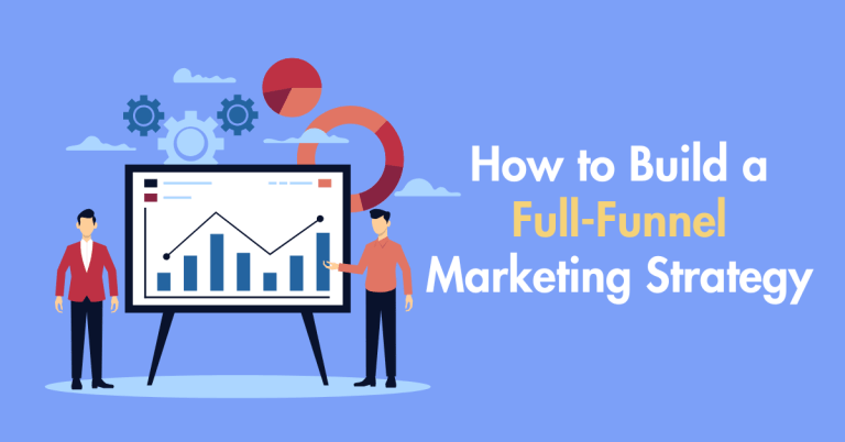 How to Build a Full-funnel Marketing Strategy